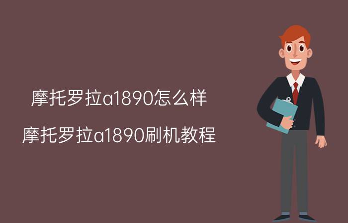 摩托罗拉a1890怎么样 摩托罗拉a1890刷机教程